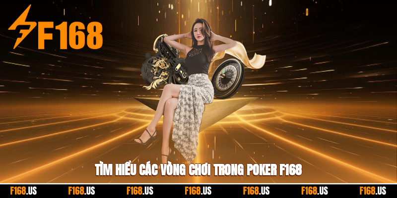 Tìm hiểu các vòng chơi trong Poker F168